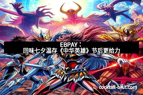 EBPAY：回味七夕温存《中华英雄》节后更给力